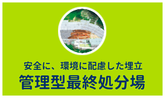 安全に、環境に配慮した埋立 管理型最終処分場